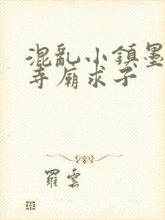 混乱小镇墨池砚寺庙求子