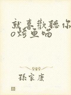 就喜欢听你叫po烤鱼喵