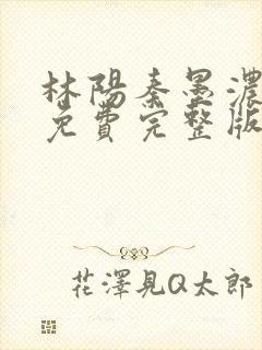 林阳秦墨浓小说免费完整版