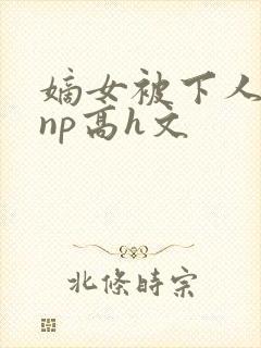 嫡女被下人凌虐np高h文