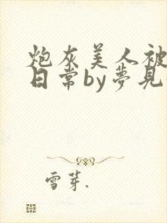 炮灰美人被浇灌日常by梦见好