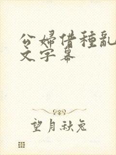 公妇借种乱h中文字幕