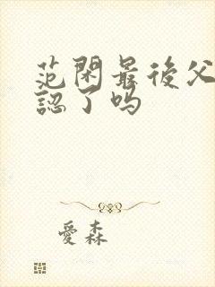 范闲最后父子相认了吗