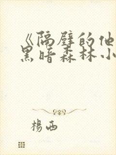 《隔壁的他by黑暗森林小说笔趣》
