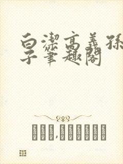 白洁高义孙倩东子笔趣阁