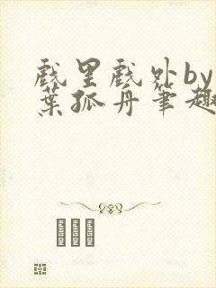 戏里戏外by一叶孤舟笔趣阁