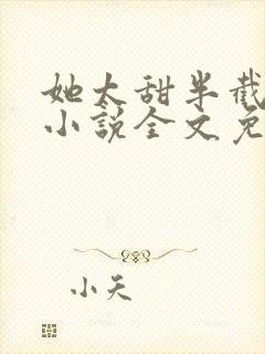 她太甜半截白菜小说全文免费阅读