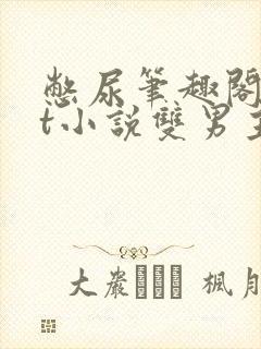 憋尿笔趣阁txt小说双男主