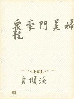 众豪门美妇吞巨龙