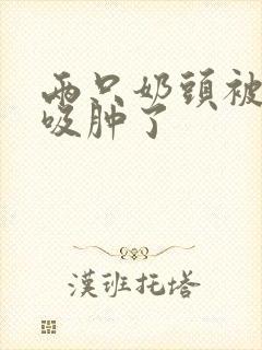 两只奶头被老头吸肿了