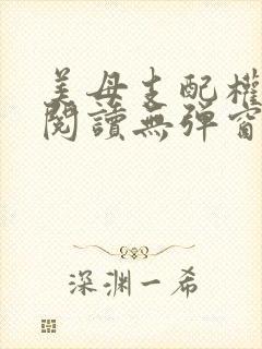 美母支配权全文阅读无弹窗笔趣阁