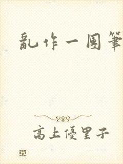 乱作一团笔趣阁