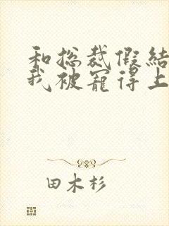 和总裁假结婚后我被宠得上头