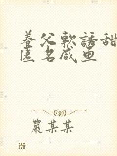 养父软诱甜BY匿名咸鱼