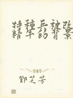 特种兵被改造成精牛的背景故事