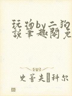 玩物by二狗小说笔趣阁免费阅读