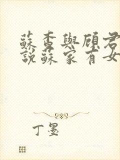 苏查与顾君亦小说苏家有女免费阅读