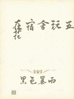 在宿舍玩五个校花