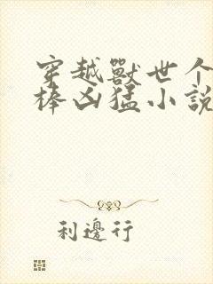 穿越兽世个个巨棒凶猛小说