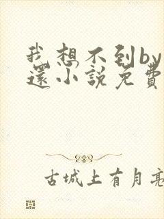 我想不到by孟还小说免费阅读