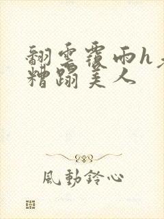 翻云覆雨h老头糟蹋美人