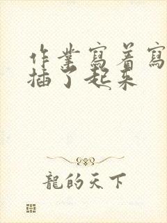 作业写着写着就插了起来