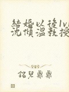 结婚以后1v1沈倾温教授的简介