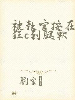 被教官按在寝室狂c到腿软