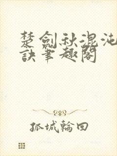 楚剑秋混沌天帝诀笔趣阁