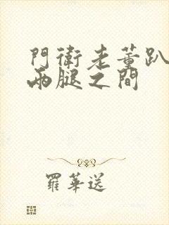 门卫老董趴在我两腿之间