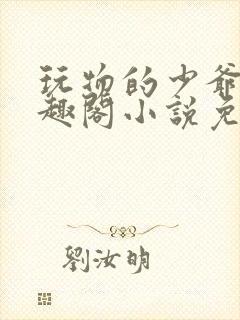 玩物的少爷们笔趣阁小说免费阅读