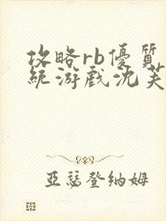 攻略rb优质系统游戏沈芙原文