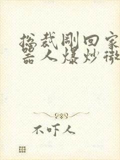 总裁刚回家被机器人爆炒微博