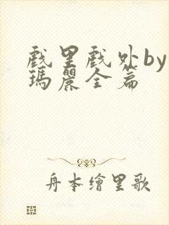 戏里戏外by苏玛丽全篇