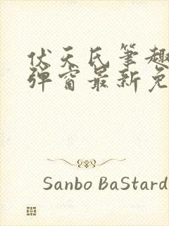 伏天氏笔趣阁无弹窗最新免费