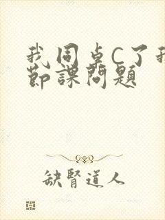 我同桌C了我一节课问题