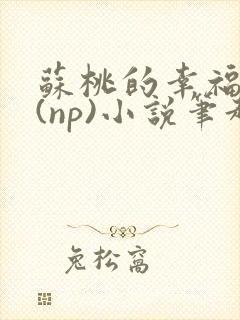 苏桃的幸福生活(np)小说笔趣阁