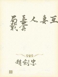 局长人妻互换不戴套