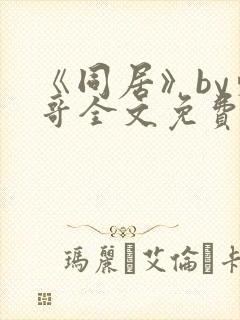 《同居》by东哥全文免费阅读