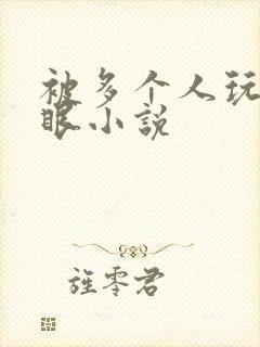 被多个人玩屁股眼小说