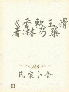 《香软玉滑》作者:林芍药