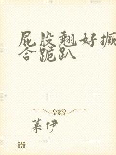 屁股翘好撅高迎合跪趴