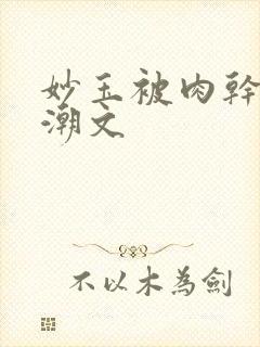 妙玉被肉干高H潮文