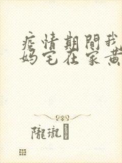 疫情期间我和我妈宅在家黄金屋