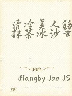 清冷美人的神奇抹茶冰沙笔趣阁