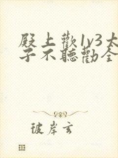 殿上欢1v3太子不听劝全文