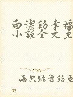 白洁的幸福生活小说全文免费笔趣阁阅读