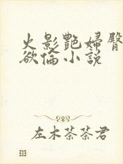 火影艳妇臀荡乳欲伦小说