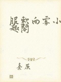 服软向雾小说笔趣阁