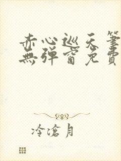 赤心巡天笔趣阁无弹窗免费的